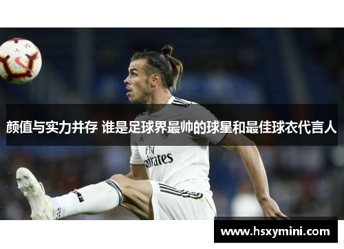 颜值与实力并存 谁是足球界最帅的球星和最佳球衣代言人