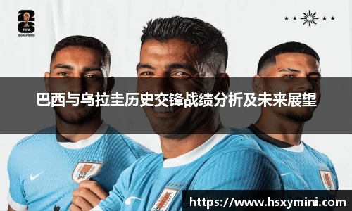 w66巴西与乌拉圭历史交锋战绩分析及未来展望