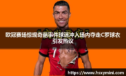w66欧冠赛场惊现奇葩事件球迷冲入场内夺走C罗球衣引发热议
