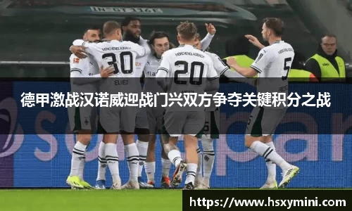 w66德甲激战汉诺威迎战门兴双方争夺关键积分之战